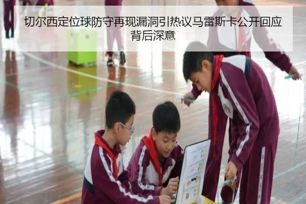 切尔西定位球防守再现漏洞引热议马雷斯卡公开回应背后深意