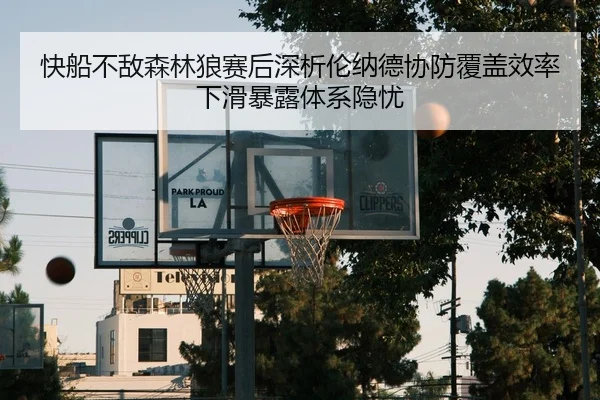 快船不敌森林狼赛后深析伦纳德协防覆盖效率下滑暴露体系隐忧